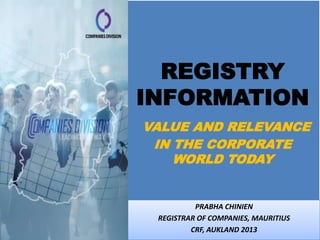 REGISTRY
INFORMATION
VALUE AND RELEVANCE
 IN THE CORPORATE
    WORLD TODAY


          PRABHA CHINIEN
 REGISTRAR OF COMPANIES, MAURITIUS
         CRF, AUKLAND 2013
 