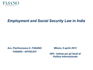 Employment and Social Security Law in India




Avv. Pierfrancesco C. FASANO       Milano, 6 aprile 2013
    FASANO - AVVOCATI
                               ISPI - Istituto per gli Studi di
                                  Politica Internazionale
 