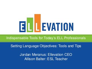 Indispensable Tools for Today’s ELL Professionals
Setting Language Objectives: Tools and Tips
Jordan Meranus: Ellevation CEO
Allison Balter: ESL Teacher
 