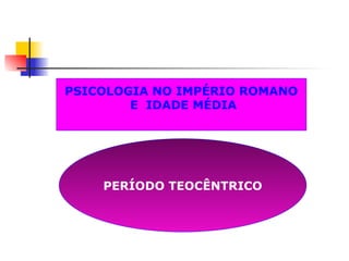 PERÍODO TEOCÊNTRICO
PSICOLOGIA NO IMPÉRIO ROMANO
E IDADE MÉDIA
 