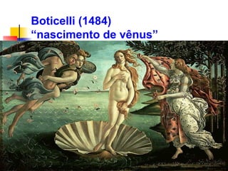 Boticelli (1484)
“nascimento de vênus”
 