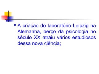  A criação do laboratório Leipzig na
Alemanha, berço da psicologia no
século XX atraiu vários estudiosos
dessa nova ciência;
 
