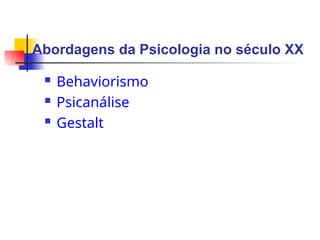 Abordagens da Psicologia no século XX
 Behaviorismo
 Psicanálise
 Gestalt
 