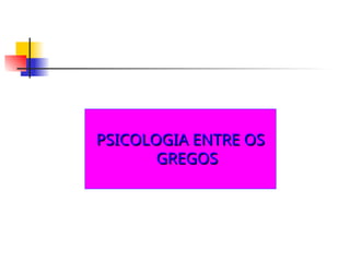 PSICOLOGIA ENTRE OS
PSICOLOGIA ENTRE OS
GREGOS
GREGOS
 