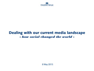 8 May 2013
Dealing with our current media landscape
- how social changed the world -
 