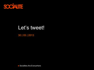 Socialites.Are.Everywhere
Let’s tweet!
30 | 05 | 2013
 