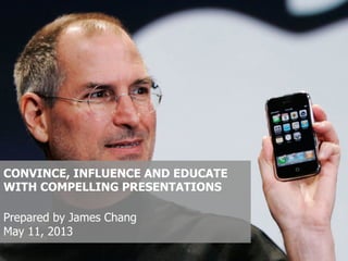 CONVINCE, INFLUENCE AND EDUCATE
WITH COMPELLING PRESENTATIONS
Prepared by James Chang
May 11, 2013
 