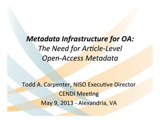 Metadata	
  Infrastructure	
  for	
  OA:	
  
The	
  Need	
  for	
  Ar+cle-­‐Level	
  
Open-­‐Access	
  Metadata	
  	
  
Todd	
  A.	
  Carpenter,	
  NISO	
  Execu7ve	
  Director	
  
CENDI	
  Mee7ng	
  
May	
  9,	
  2013	
  -­‐	
  Alexandria,	
  VA
 