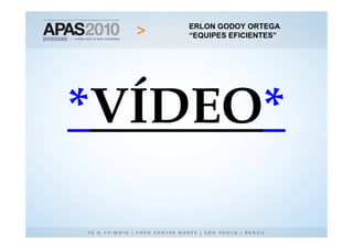 ERLON GODOY ORTEGA
                  ERLON GODOY ORTEGA
                “EQUIPES EFICIENTES”
                   “EQUIPES EFICIENTES”




*VÍDEO*
  Logo serve todos
 