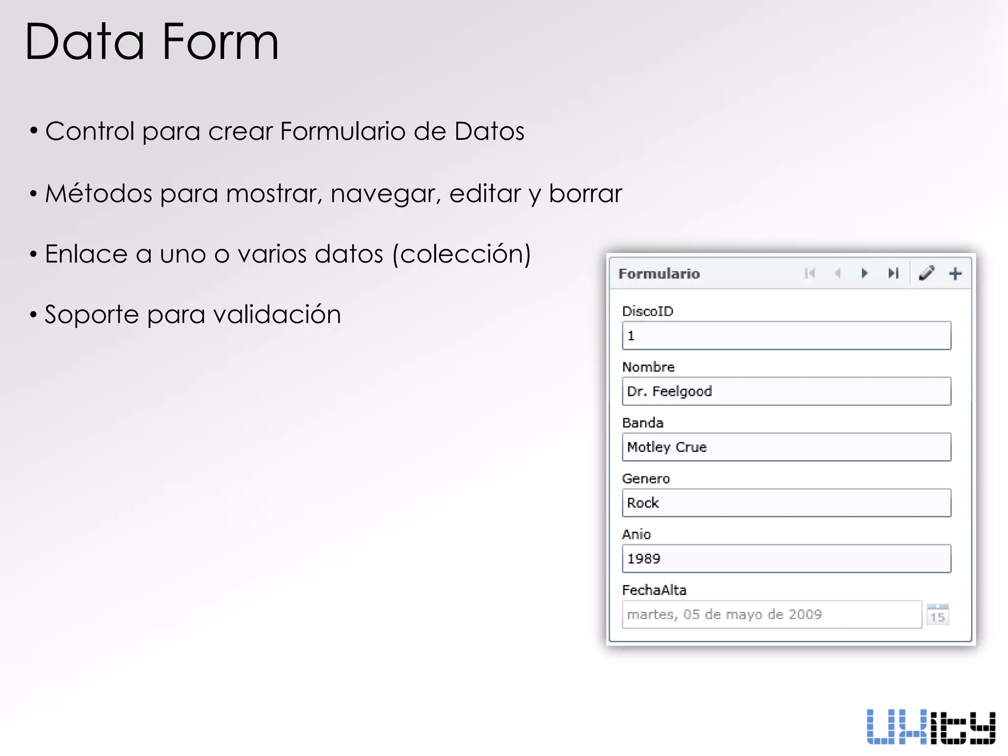 Data Form
• Control para crear Formulario de Datos

• Métodos para mostrar, navegar, editar y borrar

• Enlace a uno o varios datos (colección)

• Soporte para validación
 