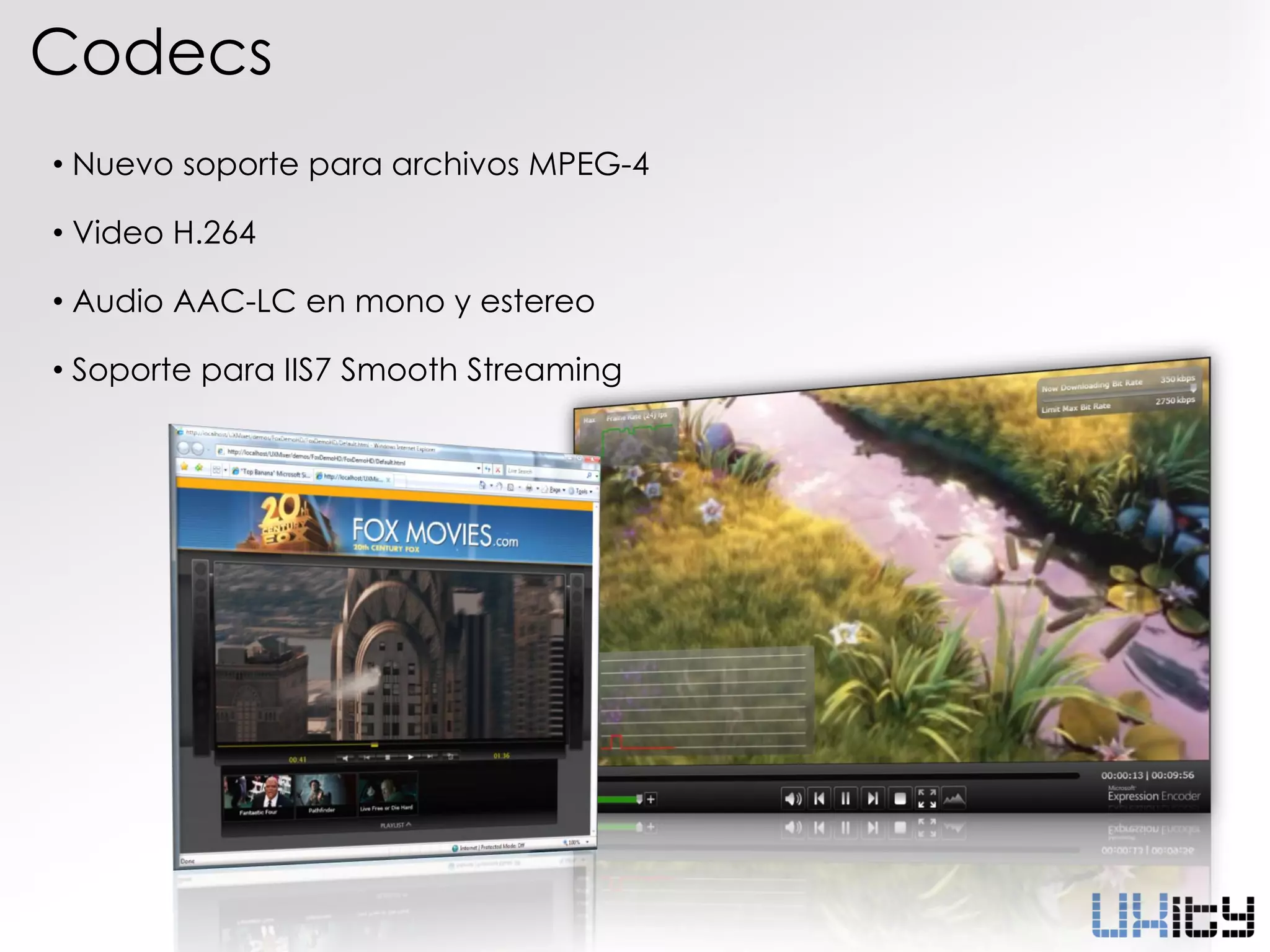 Codecs
• Nuevo soporte para archivos MPEG-4

• Video H.264

• Audio AAC-LC en mono y estereo

• Soporte para IIS7 Smooth Streaming
 