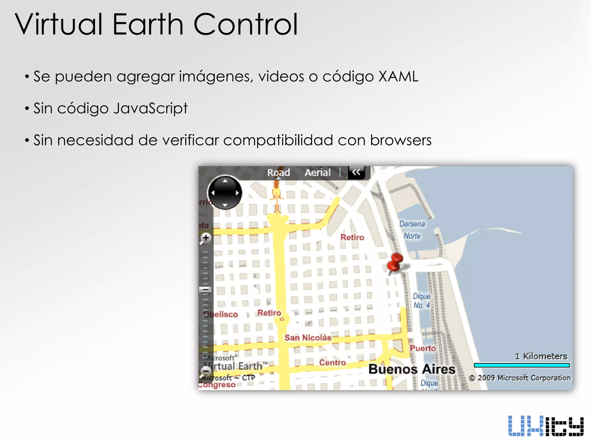 Virtual Earth Control
• Se pueden agregar imágenes, videos o código XAML

• Sin código JavaScript

• Sin necesidad de verificar compatibilidad con browsers
 