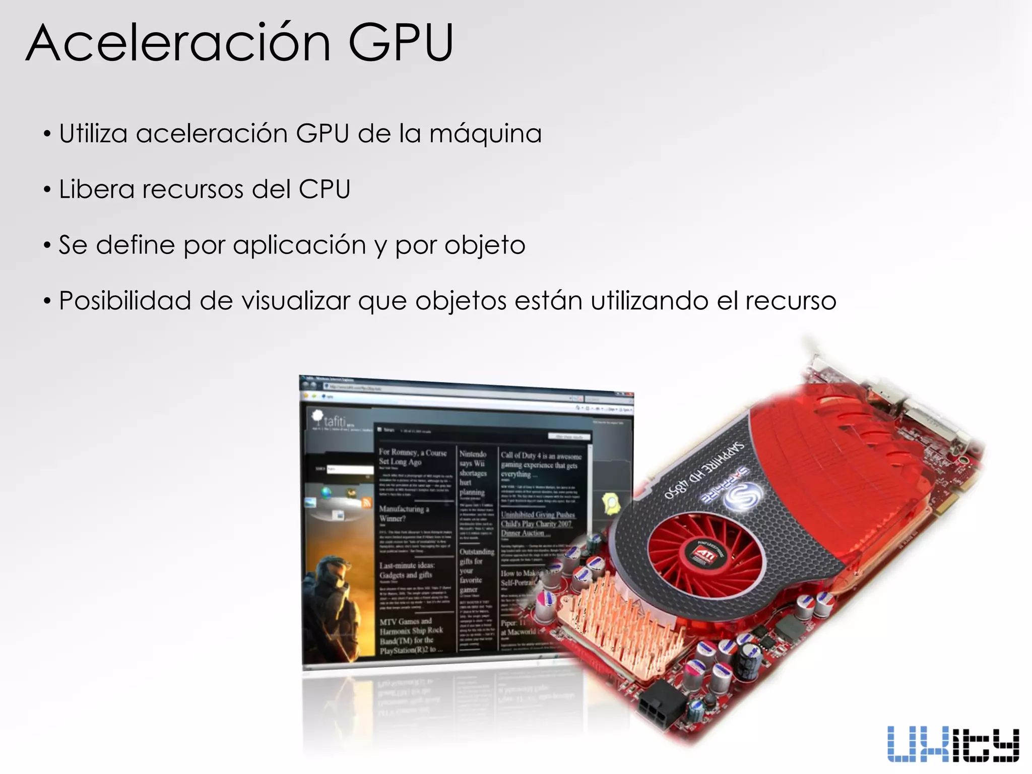 Aceleración GPU
• Utiliza aceleración GPU de la máquina

• Libera recursos del CPU

• Se define por aplicación y por objeto

• Posibilidad de visualizar que objetos están utilizando el recurso
 