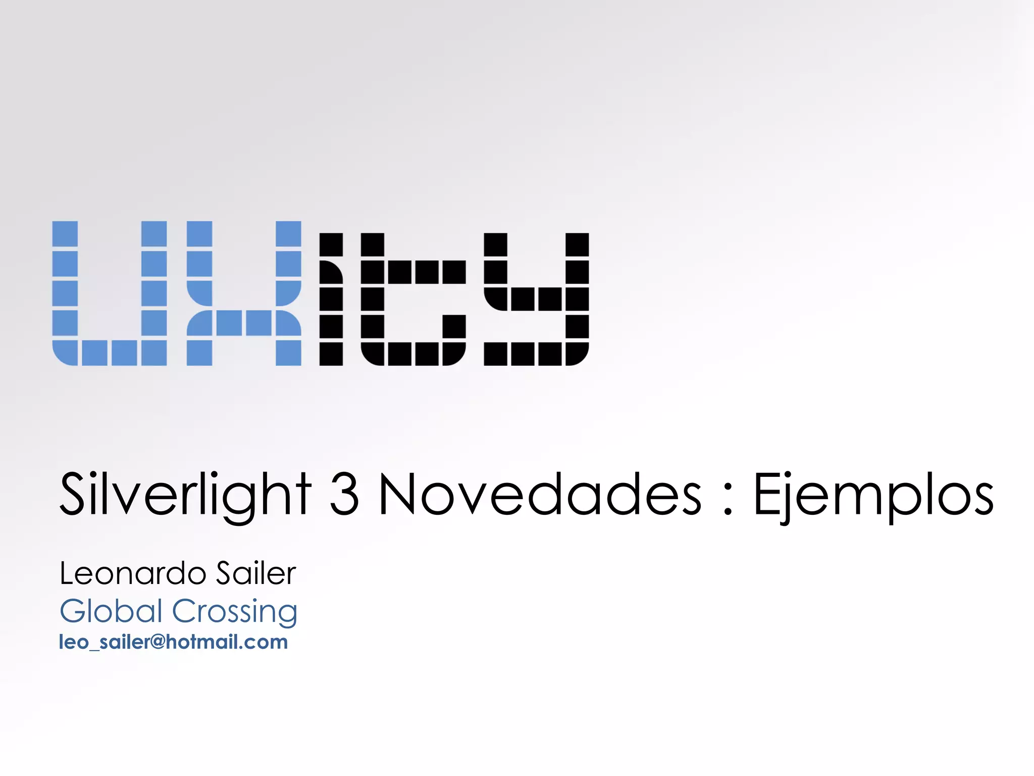 Silverlight 3 Novedades : Ejemplos
Leonardo Sailer
Global Crossing
leo_sailer@hotmail.com
 