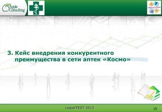 Logist'FEST 2013 15
3. Кейс внедрения конкурентного
преимущества в сети аптек «Космо»
 