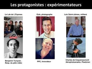 @Jabberwocky_fr
# droneJournalisme
Les protagonistes : expérimentateurs
Charles de Coquereaumont
Aérophotographe, Plasticien
Loic Saint-Jalmes, militantEole, photographe
PPC, InnovateurBenjamin Turquier,
Resp. du pôle vidéo
Le Lab de L’Express
 