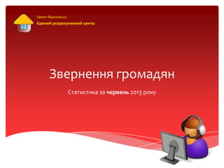 Звернення громадян
Статистика за червень 2013 року
Івано-Франківськ
Єдиний розрахунковий центр
 