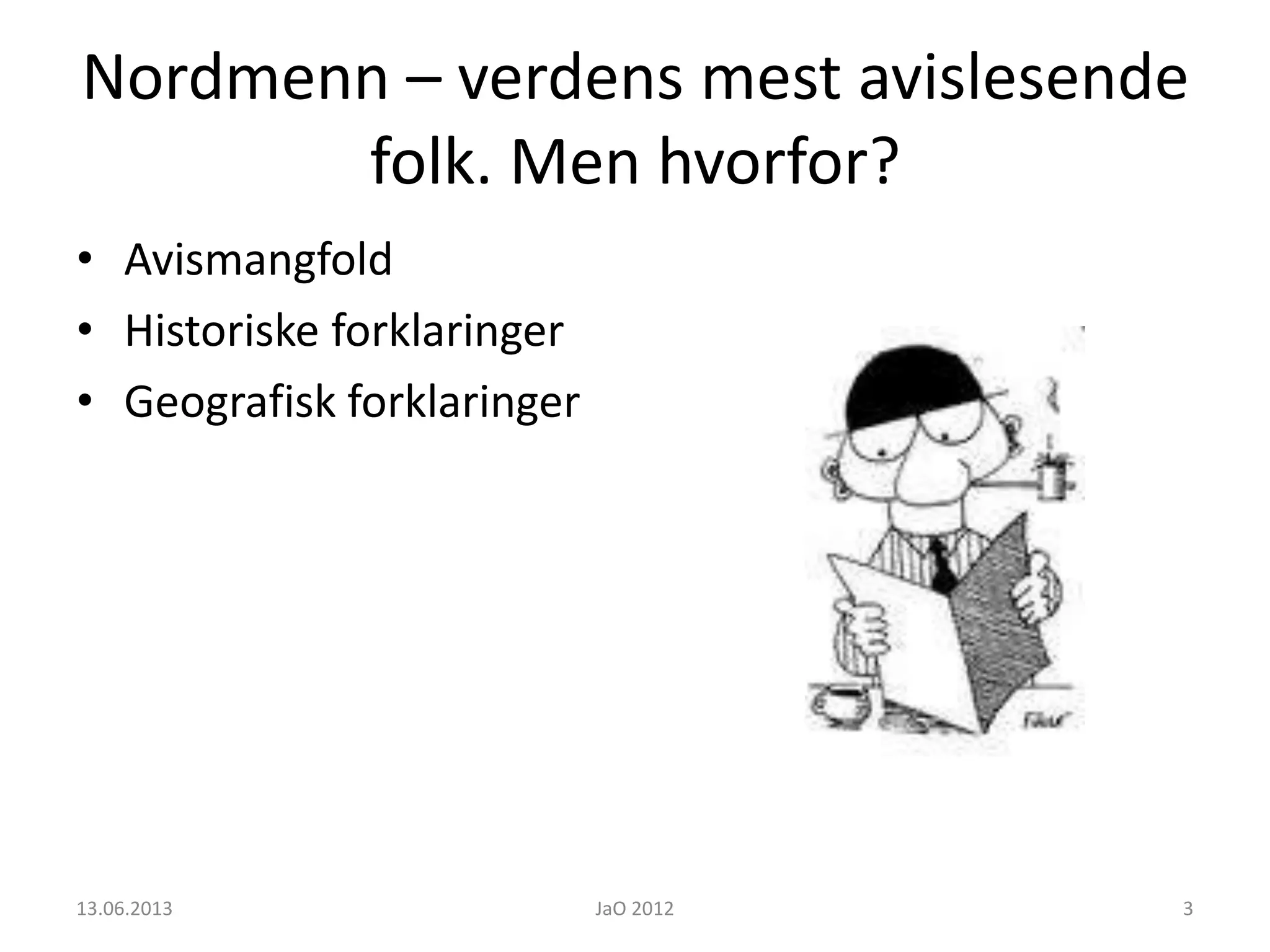 Nordmenn – verdens mest avislesende
folk. Men hvorfor?
• Avismangfold
• Historiske forklaringer
• Geografisk forklaringer
13.06.2013 JaO 2012 3
 