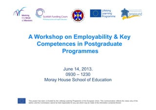 June 14, 2013.
0930 – 1230
Moray House School of Education
A Workshop on Employability & Key
Competences in Postgraduate
Programmes
 