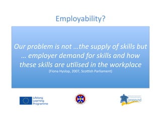 Employability?	
  
Our	
  problem	
  is	
  not	
  …the	
  supply	
  of	
  skills	
  but	
  
…	
  employer	
  demand	
  for...