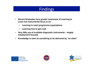 Findings	
  
•  Recent Graduates have greater awareness of Learning to
Learn but instrumental focus is on:
•  Learning to ...