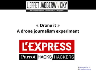 @Jabberwocky_fr
# droneJournalisme
« Drone it »
A drone journalism experiment
 