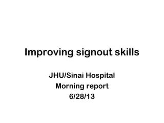 Improving signout skills
JHU/Sinai Hospital
Morning report
6/28/13
 