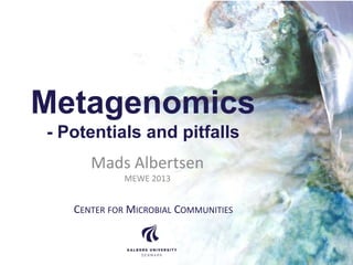 Metagenomics
- Potentials and pitfalls
Mads Albertsen
MEWE 2013
CENTER FOR MICROBIAL COMMUNITIES
 
