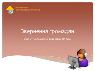 Звернення громадян
Статистика за липень-вересень 2013 року
Івано-Франківськ
Єдиний розрахунковий центр
 