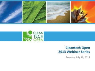 Cleantech Open
2013 Webinar Series
Tuesday, July 16, 2013
 