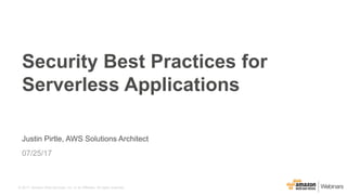 © 2017, Amazon Web Services, Inc. or its Affiliates. All rights reserved.
Justin Pirtle, AWS Solutions Architect
07/25/17
Security Best Practices for
Serverless Applications
 