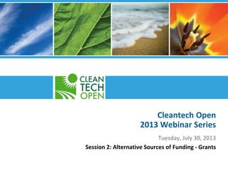 Cleantech Open
2013 Webinar Series
Tuesday, July 30, 2013
Session 2: Alternative Sources of Funding - Grants
 