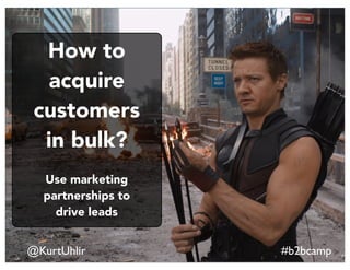 @KurtUhlir #b2bcamp
How to
acquire
customers
in bulk?
Use marketing
partnerships to
drive leads
 