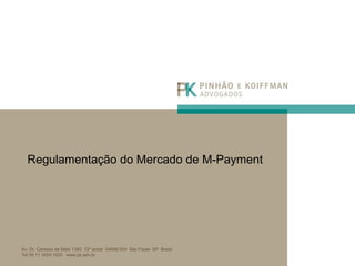 Av. Dr. Cardoso de Melo 1340 12º andar 04548 004 São Paulo SP Brasil
Tel 55 11 3054 1020 www.pk.adv.br
Regulamentação do Mercado de M-Payment
 