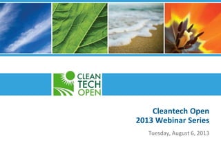 Cleantech Open
2013 Webinar Series
Tuesday, August 6, 2013
 