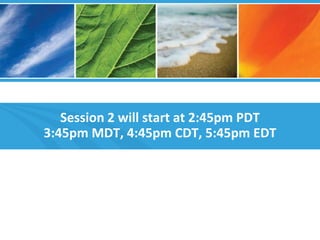 Session 2 will start at 2:45pm PDT
3:45pm MDT, 4:45pm CDT, 5:45pm EDT
 