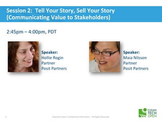 2 Cleantech Open Confidential Information – All Rights Reserved
Session 2: Tell Your Story, Sell Your Story
(Communicating Value to Stakeholders)
2:45pm – 4:00pm, PDT
Speaker:
Hollie Rogin
Partner
Posit Partners
Speaker:
Maia Nilsson
Partner
Posit Partners
 