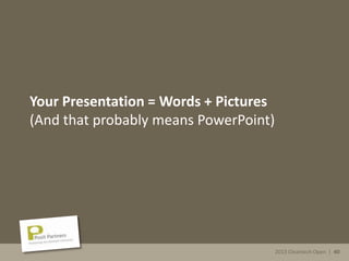 2013 Cleantech Open | 40
Your Presentation = Words + Pictures
(And that probably means PowerPoint)
2013 Cleantech Open | 40
 