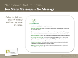 2013 Cleantech Open | 65
Net it down. Net. It. Down.
Too Many Messages = No Message
Follow the 7/7 rule,
or you’ll wind up
with too much text
on a slide.
2013 Cleantech Open | 65
 