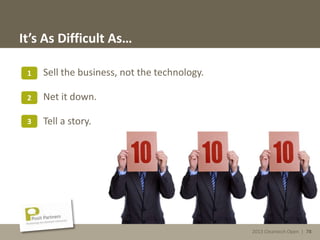 2013 Cleantech Open | 78
It’s As Difficult As…
Sell the business, not the technology.
Net it down.
Tell a story.
1
2
3
2013 Cleantech Open | 78
 