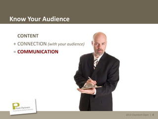 2013 Cleantech Open | 8
Know Your Audience
2013 Cleantech Open | 8
CONTENT
+ CONNECTION (with your audience)
= COMMUNICATION
 