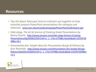 2013 Cleantech Open | 80
Resources
• Tips the Space Telescope Science Institute’s put together to help
scientists prepare PowerPoint presentations for colloquia and
webcasts: www.stsci.edu/ts/webcasting/ppt/PowerPointCalibration2.ppt
• Slide:ology: The Art & Science of Creating Great Presentations by
Nancy Duarte: http://www.amazon.com/slide-ology-Science-Creating-
Presentations/dp/0596522347/ref=sr_1_1?ie=UTF8&s=books&qid=12524718
58&sr=8-1
• Presentation Zen: Simple Ideas for Presentation Design & Delivery by
Garr Reynolds: http://www.amazon.com/Presentation-Zen-Simple-Design-
Delivery/dp/0321525655/ref=sr_1_1?ie=UTF8&s=books&qid=1252471934&sr
=1-1
2013 Cleantech Open | 80
 