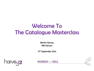 Welcome To
The Catalogue Masterclass
Martin Harvey
Mel Henson
17th September 2013
 