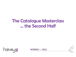 The Catalogue Masterclass
… the Second Half
 