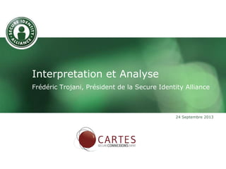Interpretation et Analyse
Frédéric Trojani, Président de la Secure Identity Alliance
24 Septembre 2013
 