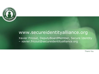 www.secureidentityalliance.org
Xavier Fricout, DeputyBoardMember, Secure Identity
– xavier.fricout@secureidentityalliance.org
Thank You
 