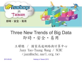 2013-09-28 Hadoop in Taiwan 2013
Three New Trends of Big Data
即時‧安全‧易用
王耀聰 / 國家高速網路與計算中心
Jazz Yao-Tsung Wang / NCHC
<jazz@nchc.narl.org.tw>
 