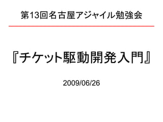 第13回名古屋アジャイル勉強会



『チケット駆動開発入門』
     2009/06/26
 