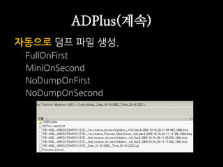 ADPlus(계속)
자동으로 덤프 파일 생성.
 FullOnFirst
 MiniOnSecond
 NoDumpOnFirst
 NoDumpOnSecond
 