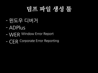 덤프 파일 생성 툴
- 윈도우 디버거
- ADPlus
- WER Window Error Report
- CER Corporate Error Reporting
 